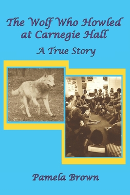 The Wolf Who Howled at Carnegie Hall: A True Story - Brown, Pamela Mary