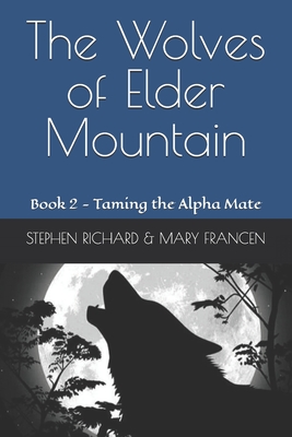 The Wolves of Elder Mountain: Book 2 - Taming the Alpha Mate - Francen, Mary, and Richard, Stephen