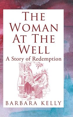 The Woman at the Well: A Story of Redemption - Kelly, Barbara