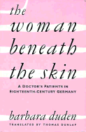 The Woman Beneath the Skin: A Doctor's Patients in Eighteenth-Century Germany,
