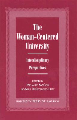 The Woman-Centered University: Interdisciplinary Perspectives - McCoy, Melanie L, and Digeorgio-Lutz, Joann, and Arlton, Donna (Contributions by)