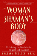 The Woman in the Shaman's Body: Reclaiming the Feminine in Religion and Medicine