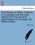 The Woman in White. a Drama, in a Prologue and Four Acts. Altered from the Novel for Performance on the Stage. by Wilkie Collins. - Scholar's Choice Edition