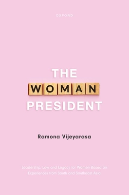 The Woman President: Leadership, law and legacy for Women Based on Experiences from South and Southeast Asia - Vijeyarasa, Ramona