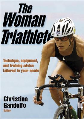 The Woman Triathlete: Technique, Equipment, and Training Advice Tailored to Your Needs - Gandolfo, Christina