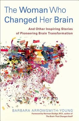 The Woman Who Changed Her Brain: And Other Inspiring Stories of Pioneering Brain Transformation - Arrowsmith-Young, Barbara, and Doidge, Norman, M.D. (Foreword by)