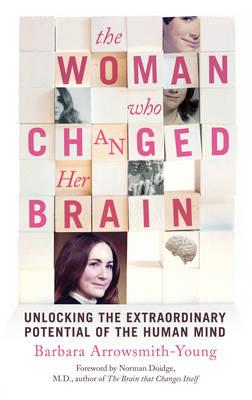 The Woman who Changed Her Brain: Unlocking the Extraordinary Potential of the Human Mind - Arrowsmith-Young, Barbara