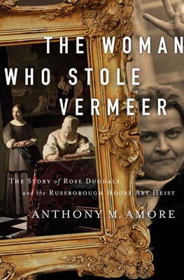 The Woman Who Stole Vermeer: The True Story of Rose Dugdale and the Russborough House Art Heist - Amore, Anthony M