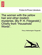 The Woman with the Yellow Hair and Other Modern Mysteries. [By P. H. Fitzgerald.] Chiefly from "Household Words."