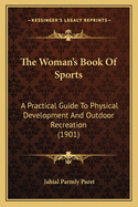 The Woman's Book Of Sports: A Practical Guide To Physical Development And Outdoor Recreation (1901)