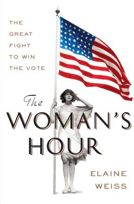 The Woman's Hour: The Great Fight to Win the Vote - Weiss, Elaine