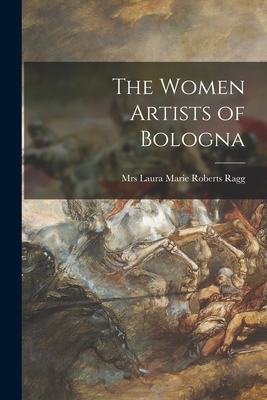 The Women Artists of Bologna - Ragg, Laura Marie Roberts, Mrs. (Creator)