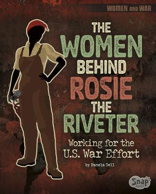 The Women Behind Rosie the Riveter: Working for the U.S. War Effort - Dell, Pamela