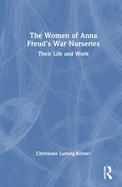 The Women of Anna Freud's War Nurseries: Their Lives and Work