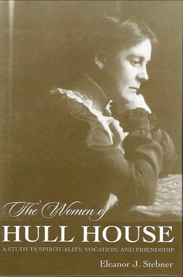 The Women of Hull House: A Study in Spirituality, Vocation, and Friendship - Stebner, Eleanor J