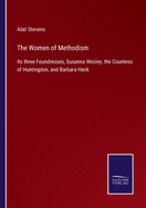 The Women of Methodism: Its three Foundresses, Susanna Wesley, the Countess of Huntingdon, and Barbara Heck