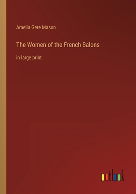 The Women of the French Salons: in large print - Mason, Amelia Gere