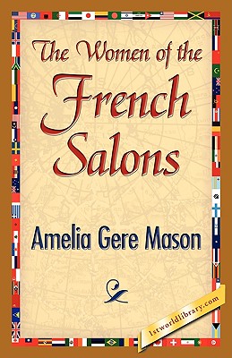 The Women of the French Salons - Mason, Amelia Ruth Gere, and Amelia Gere Mason, and 1stworld Library (Editor)