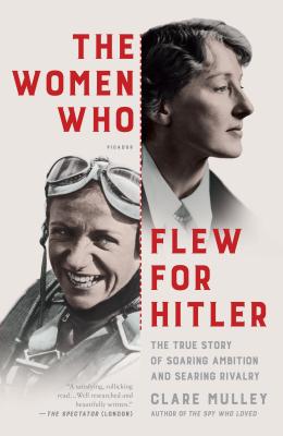 The Women Who Flew for Hitler: A True Story of Soaring Ambition and Searing Rivalry - Mulley, Clare