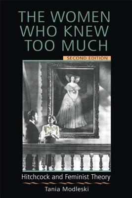 The Women Who Knew Too Much: Hitchcock and Feminist Theory - Modleski, Tania, Professor