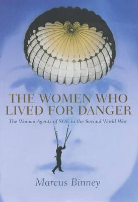 The Women Who Lived for Danger: The Women Agents of S.O.E. in the Second World War - Binney, Marcus