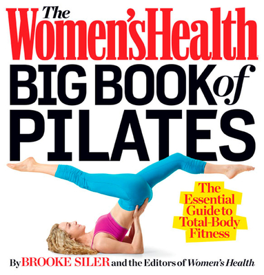The Women's Health Big Book of Pilates: The Essential Guide to Total Body Fitness - Siler, Brooke, and Editors of Women's Health Maga