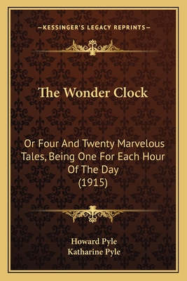 The Wonder Clock: Or Four And Twenty Marvelous Tales, Being One For Each Hour Of The Day (1915) - Pyle, Howard, and Pyle, Katharine