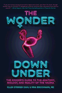 The Wonder Down Under: The Insider's Guide to the Anatomy, Biology, and Reality of the Vagina