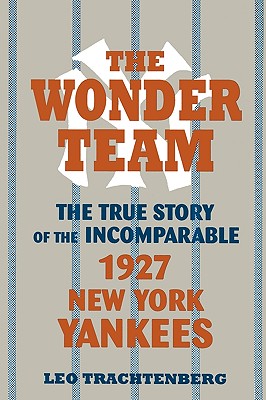 The Wonder Team: The True Story of the Incomparable 1927 New York Yankees - Trachtenberg, Leo