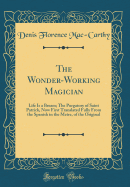 The Wonder-Working Magician: Life Is a Bream; The Purgatory of Saint Patrick, Now First Translated Fully from the Spanish in the Metre, of the Original (Classic Reprint)