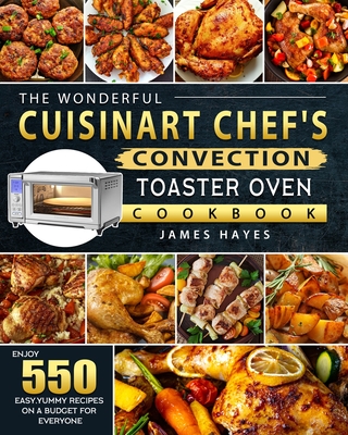 The Wonderful Cuisinart Chef's Convection Toaster Oven Cookbook: Enjoy 550 Easy, Yummy Recipes on A Budget for Everyone - Hayes, James