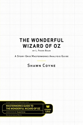 The Wonderful Wizard of Oz by L. Frank Baum: A Story Grid Masterwork Analysis Guide - Coyne, Shawn, and Watts, Leslie (Editor)