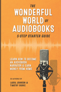 The Wonderful World of Audiobooks 5-Step Starter Guide: How to Become an Audiobook Narrator & Earn Money from Home
