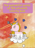 The Wonderful World of the Unicorns: Activity Book for Children, 21 Coloring Unicorn Designs, Ages 2-4, 4-8. Easy, large picture for coloring with Unicorns. Great Gift for Boys & Girls.