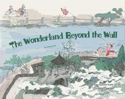 The Wonderland Beyond the Wall: An Adventure in a Chinese Garden - Zhang, Na