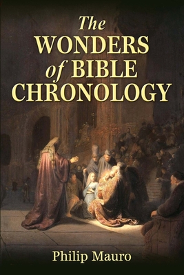 The Wonders of Bible Chronology - Mauro, Philip