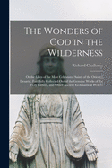 The Wonders of God in the Wilderness: Or the Lives of the Most Celebrated Saints of the Oriental Desarts; Faithfully Collected Out of the Genuine Works of the Holy Fathers, and Other Ancient Ecclesiastical Writers (Classic Reprint)