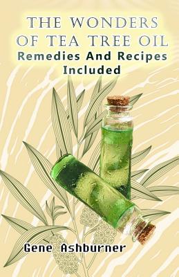 The Wonders Of Tea Tree Oil: Remedies And Recipes Included - Ashburner, Gene