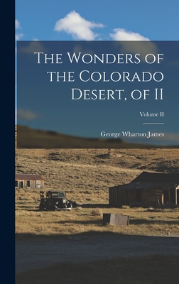 The Wonders of the Colorado Desert, of II; Volume II - James, George Wharton