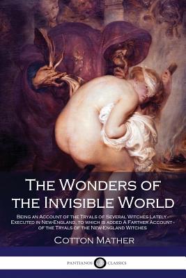 The Wonders of the Invisible World - Being an Account of the Tryals of Several Witches Lately - Executed in New-England, to which is added A Farther Account - of the Tryals of the New-England Witches - Mather, Cotton