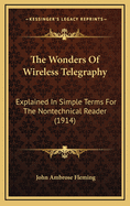 The Wonders of Wireless Telegraphy: Explained in Simple Terms for the Nontechnical Reader (1914)