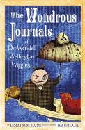 The Wondrous Journals of Dr. Wendell Wellington Wiggins: Describing the Most Curious, Fascinating, Sometimes Gruesome, and Seemingly Impossible Creatures That Roamed the World Before Us