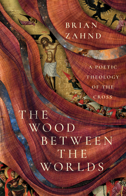 The Wood Between the Worlds: A Poetic Theology of the Cross - Zahnd, Brian