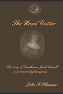 The Wood Cutter: The story of the notorious highwayman Jack Russell and his aristocratic lady