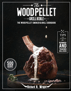 The Wood Pellet Grill Bible: The Wood Pellet Smoker & Grill Cookbook with 500 Mouthwatering Recipes Plus Tips and Techniques for Beginners and Traeger Grill Users