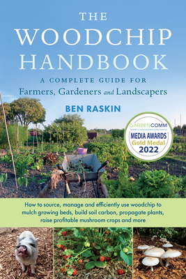 The Woodchip Handbook: A Complete Guide for Farmers, Gardeners and Landscapers - Raskin, Ben
