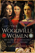 The Woodville Women: 100 Years of Plantagenet and Tudor History