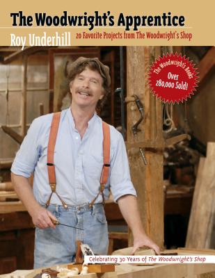 The Woodwright's Apprentice: Twenty Favorite Projects from the Woodwright's Shop - Underhill, Roy