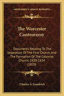 The Worcester Controversy: Documents Relating to the Separation of the First Church, and the Formation of the Calvinist Church, 1820-1824 (1820)