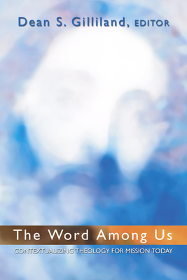 The Word Among Us: Contextualizing Theology for Mission Today - Gilliland, Dean S, Dr., M.A., M.Th., Ph.D. (Editor)